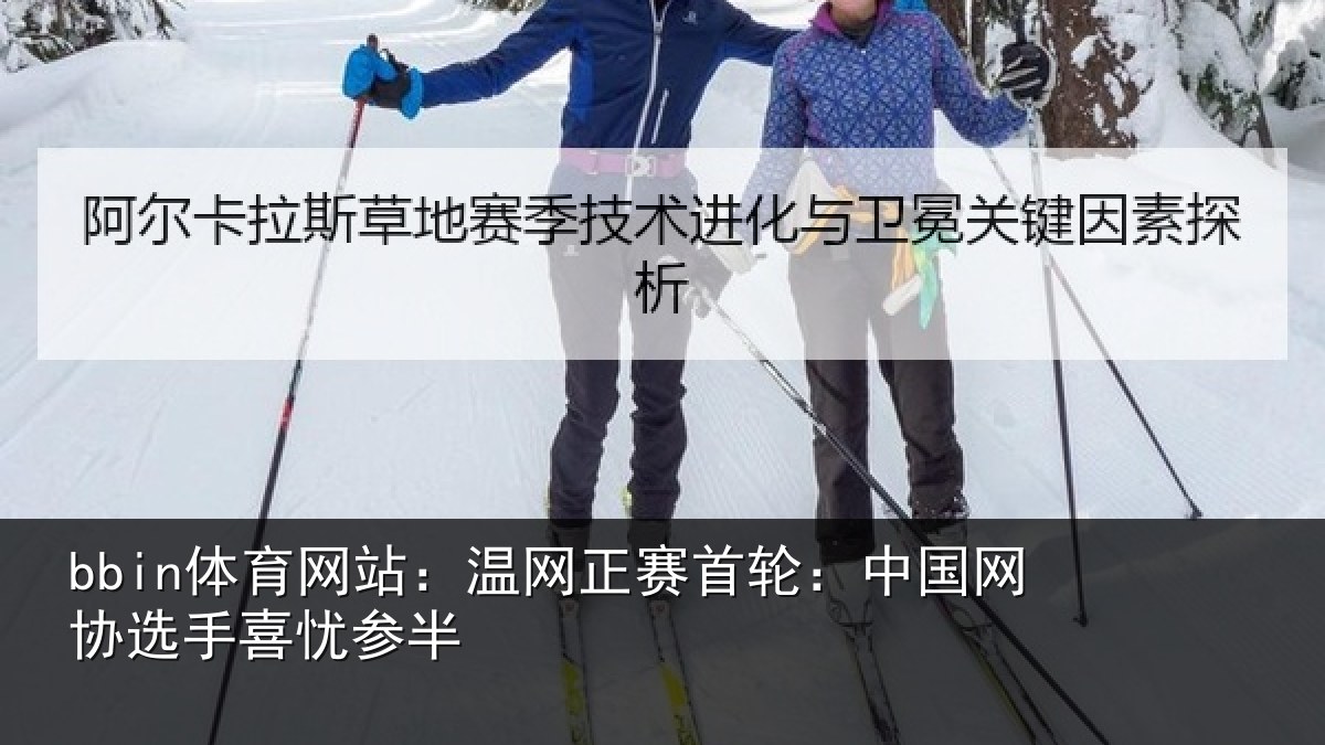 bbin体育网站:温网正赛首轮:中国网协选手喜忧参半