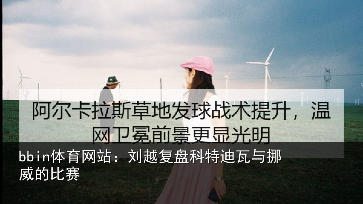 bbin体育网站：刘越复盘科特迪瓦与挪威的比赛