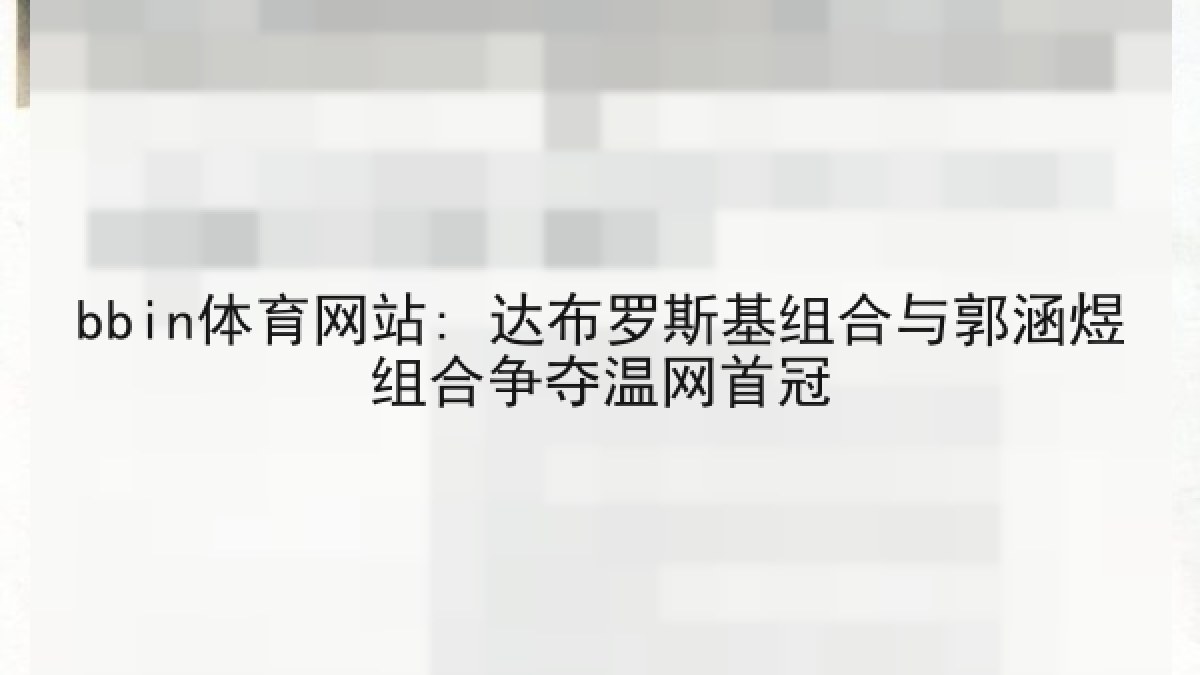 bbin体育网站: 达布罗斯基组合与郭涵煜组合争夺温网首冠