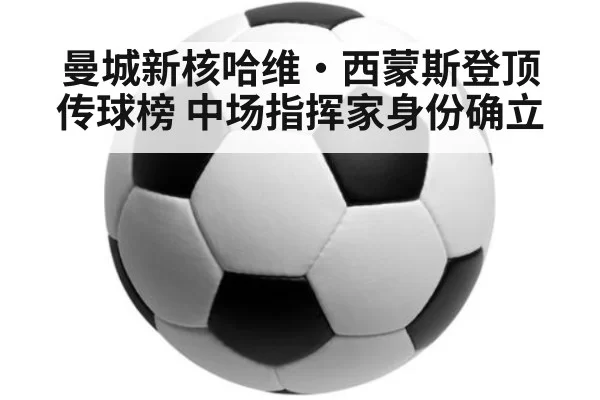 曼城新核哈维·西蒙斯登顶传球榜 中场指挥家身份确立