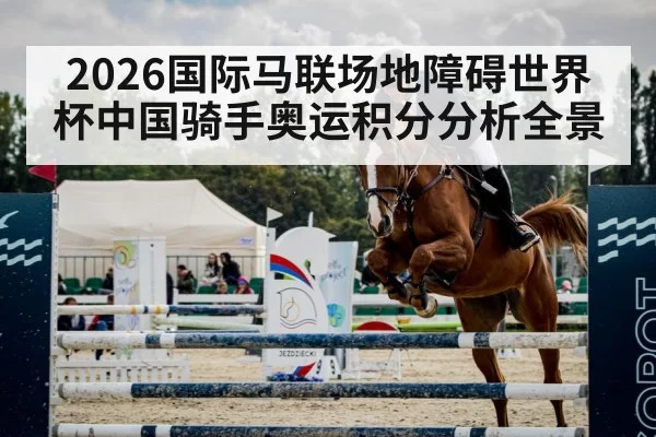 2026国际马联场地障碍世界杯中国骑手奥运积分分析全景
